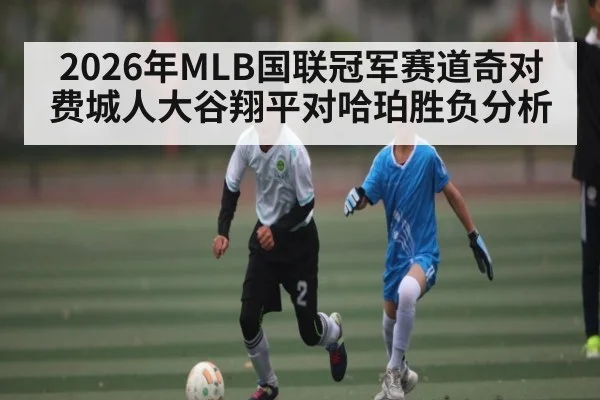 2026年MLB国联冠军赛道奇对费城人大谷翔平对哈珀胜负分析