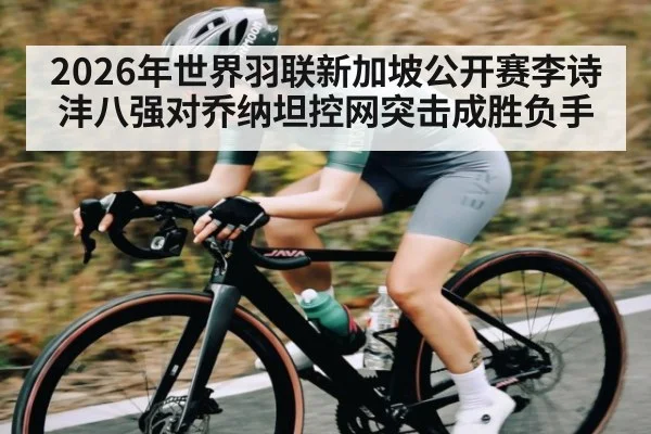 2026年世界羽联新加坡公开赛李诗沣八强对乔纳坦控网突击成胜负手
