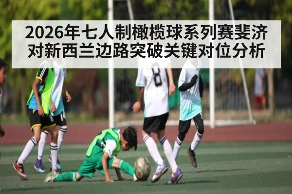 2026年七人制橄榄球系列赛斐济对新西兰边路突破关键对位分析 | TIANBO SPORTS